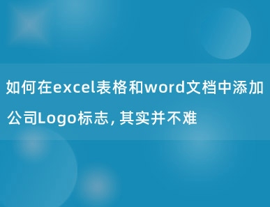 如何在excel表格和word文档中添加公司Logo标志，其实并不难